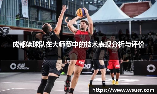 成都篮球队在大师赛中的技术表现分析与评价