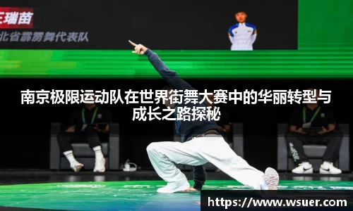 南京极限运动队在世界街舞大赛中的华丽转型与成长之路探秘