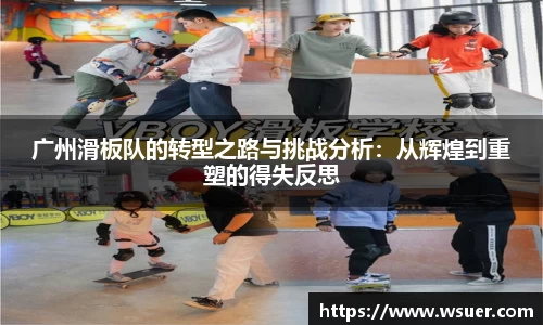 广州滑板队的转型之路与挑战分析：从辉煌到重塑的得失反思