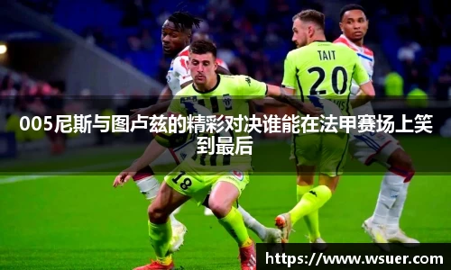 005尼斯与图卢兹的精彩对决谁能在法甲赛场上笑到最后